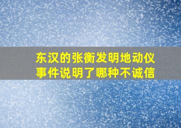 东汉的张衡发明地动仪事件说明了哪种不诚信