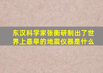 东汉科学家张衡研制出了世界上最早的地震仪器是什么