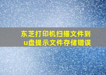 东芝打印机扫描文件到u盘提示文件存储错误