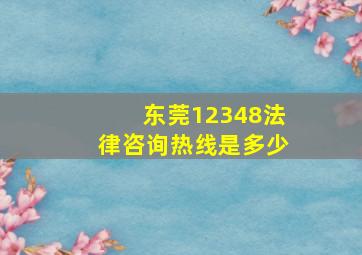 东莞12348法律咨询热线是多少