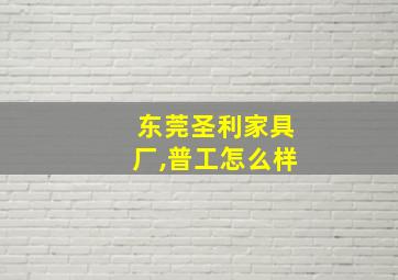 东莞圣利家具厂,普工怎么样