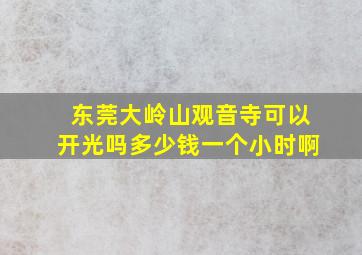 东莞大岭山观音寺可以开光吗多少钱一个小时啊