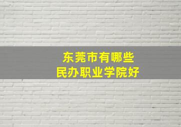 东莞市有哪些民办职业学院好