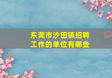 东莞市沙田镇招聘工作的单位有哪些