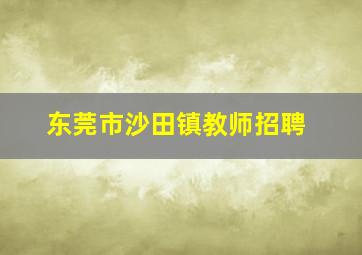 东莞市沙田镇教师招聘