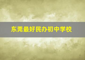 东莞最好民办初中学校