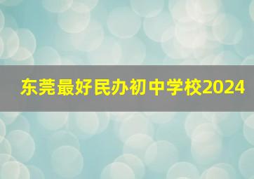 东莞最好民办初中学校2024