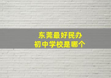 东莞最好民办初中学校是哪个