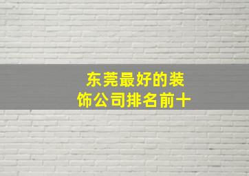 东莞最好的装饰公司排名前十