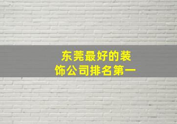 东莞最好的装饰公司排名第一