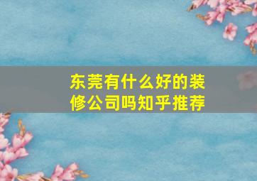 东莞有什么好的装修公司吗知乎推荐