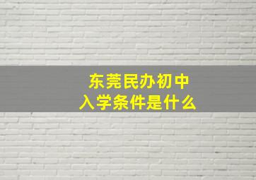 东莞民办初中入学条件是什么