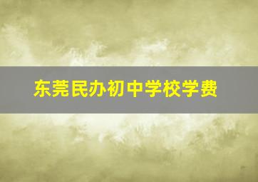 东莞民办初中学校学费