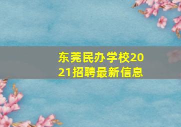 东莞民办学校2021招聘最新信息