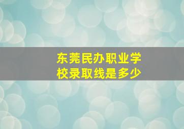 东莞民办职业学校录取线是多少