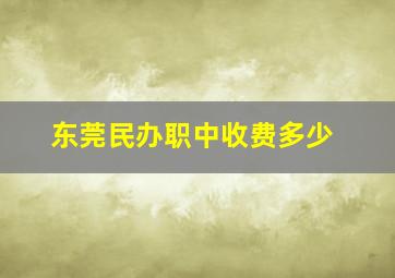 东莞民办职中收费多少