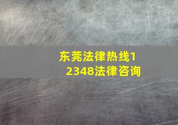 东莞法律热线12348法律咨询