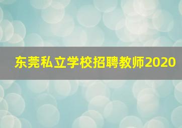 东莞私立学校招聘教师2020