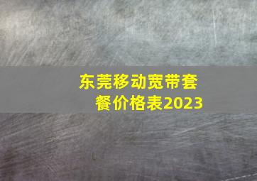 东莞移动宽带套餐价格表2023