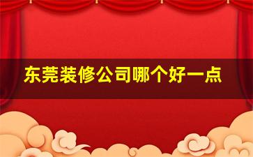 东莞装修公司哪个好一点