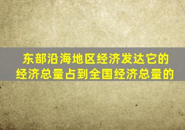 东部沿海地区经济发达它的经济总量占到全国经济总量的