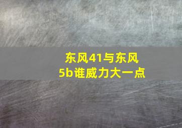 东风41与东风5b谁威力大一点