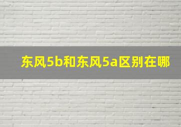 东风5b和东风5a区别在哪