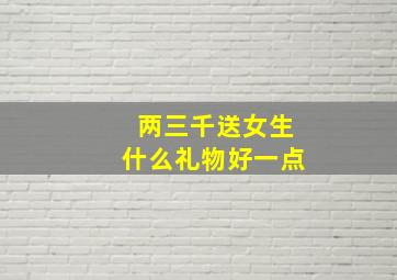 两三千送女生什么礼物好一点