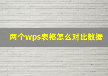 两个wps表格怎么对比数据