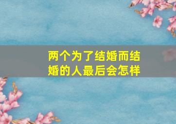 两个为了结婚而结婚的人最后会怎样