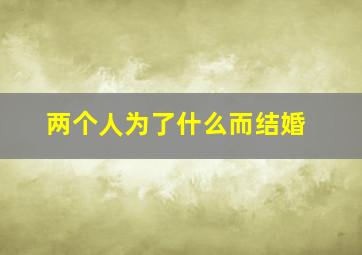 两个人为了什么而结婚