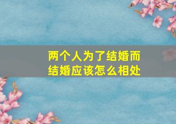 两个人为了结婚而结婚应该怎么相处