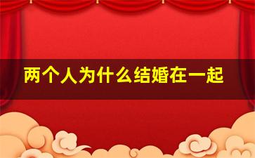 两个人为什么结婚在一起