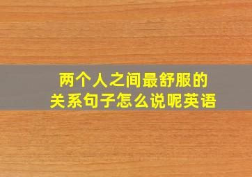 两个人之间最舒服的关系句子怎么说呢英语