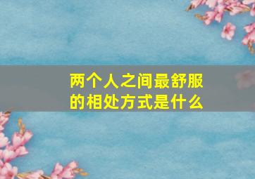 两个人之间最舒服的相处方式是什么