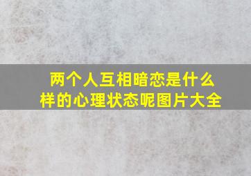 两个人互相暗恋是什么样的心理状态呢图片大全