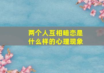 两个人互相暗恋是什么样的心理现象