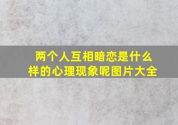 两个人互相暗恋是什么样的心理现象呢图片大全