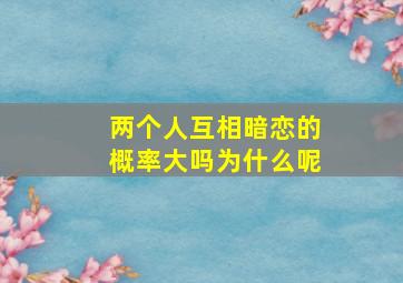 两个人互相暗恋的概率大吗为什么呢