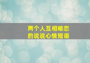 两个人互相暗恋的说说心情短语