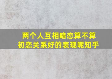 两个人互相暗恋算不算初恋关系好的表现呢知乎