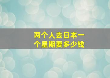 两个人去日本一个星期要多少钱