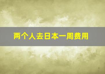 两个人去日本一周费用