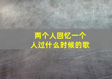 两个人回忆一个人过什么时候的歌