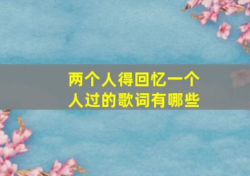 两个人得回忆一个人过的歌词有哪些