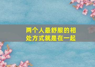 两个人最舒服的相处方式就是在一起