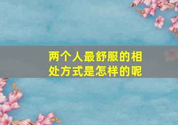 两个人最舒服的相处方式是怎样的呢