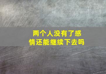 两个人没有了感情还能继续下去吗