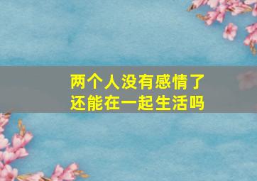 两个人没有感情了还能在一起生活吗