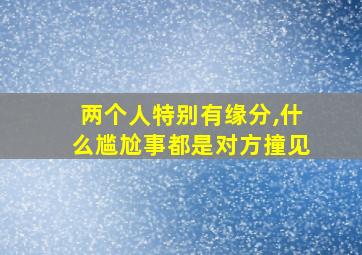 两个人特别有缘分,什么尴尬事都是对方撞见